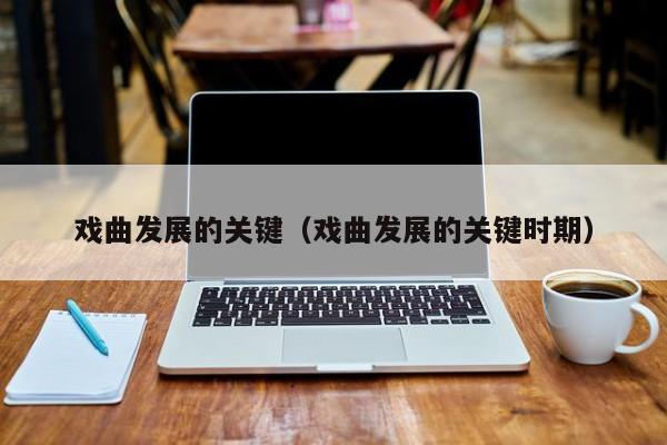 戏曲发展的关键（戏曲发展的关键时期）