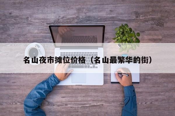名山夜市摊位价格（名山最繁华的街）