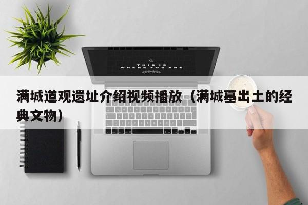 满城道观遗址介绍视频播放（满城墓出土的经典文物）