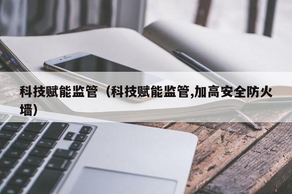 科技赋能监管（科技赋能监管,加高安全防火墙）