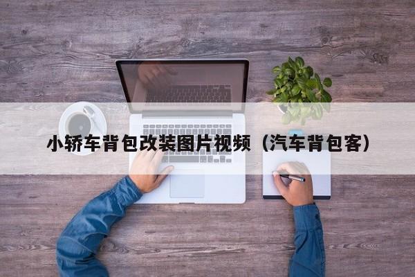 小轿车背包改装图片视频（汽车背包客）