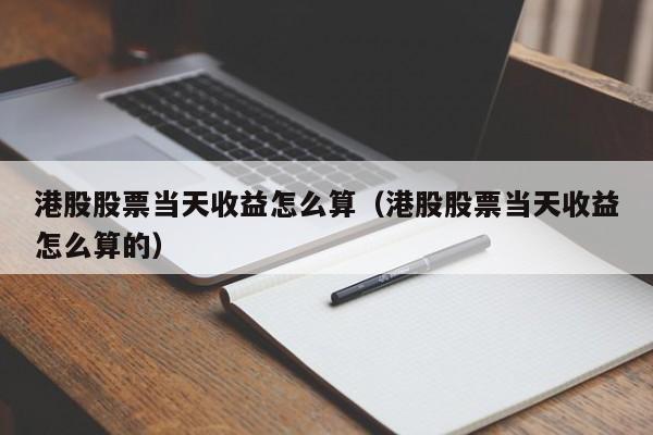 港股股票当天收益怎么算（港股股票当天收益怎么算的）