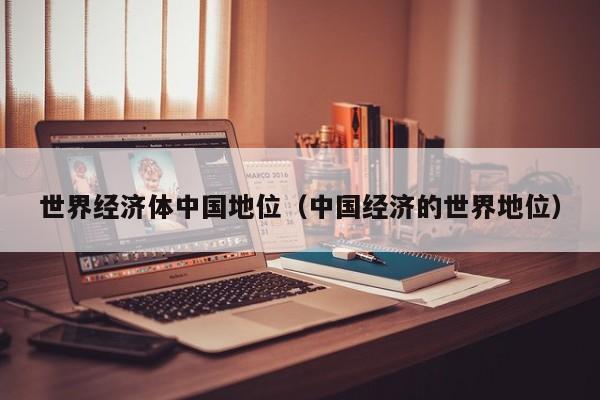 世界经济体中国地位（中国经济的世界地位）