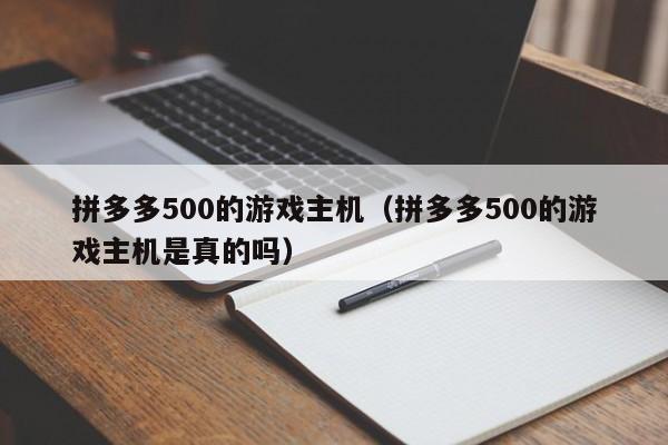 拼多多500的游戏主机（拼多多500的游戏主机是真的吗）