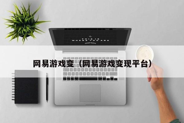 网易游戏变（网易游戏变现平台）