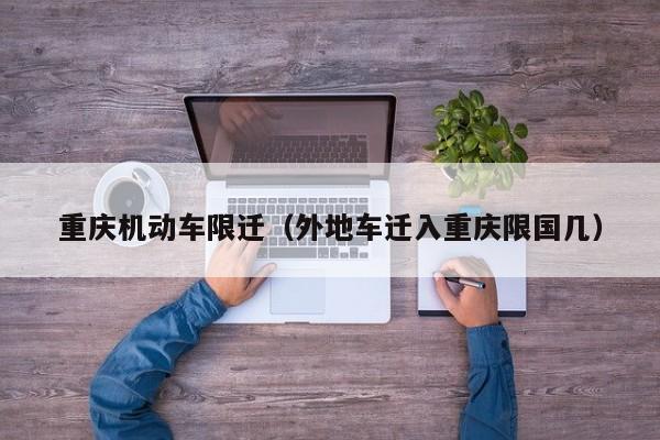 重庆机动车限迁（外地车迁入重庆限国几）