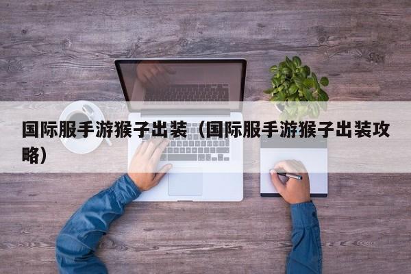 国际服手游猴子出装（国际服手游猴子出装攻略）
