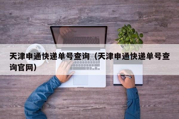 天津申通快递单号查询（天津申通快递单号查询官网）