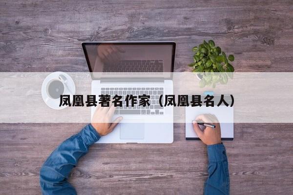 凤凰县著名作家（凤凰县名人）