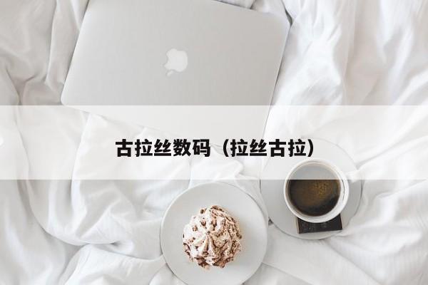 古拉丝数码（拉丝古拉）
