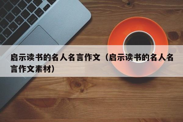 启示读书的名人名言作文（启示读书的名人名言作文素材）
