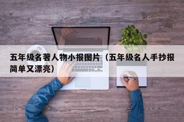 五年级名著人物小报图片（五年级名人手抄报简单又漂亮）
