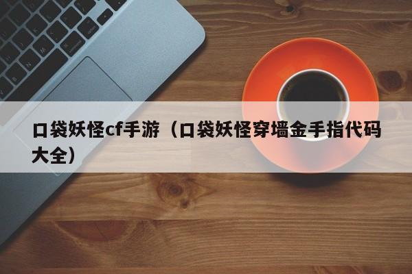口袋妖怪cf手游（口袋妖怪穿墙金手指代码大全）
