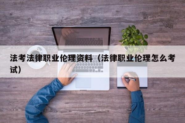 法考法律职业伦理资料（法律职业伦理怎么考试）