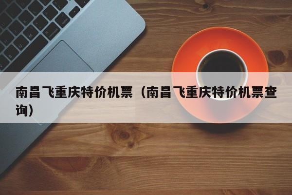 南昌飞重庆特价机票（南昌飞重庆特价机票查询）