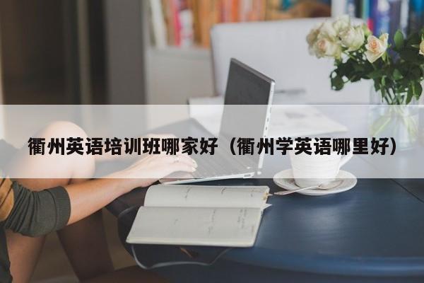 衢州英语培训班哪家好（衢州学英语哪里好）