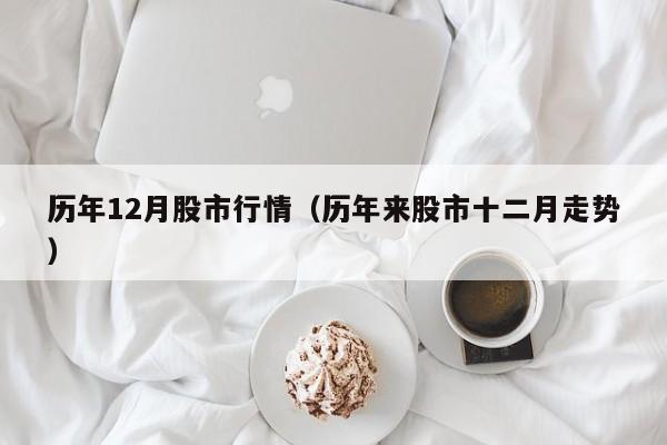 历年12月股市行情（历年来股市十二月走势）