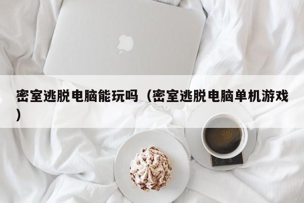 密室逃脱电脑能玩吗（密室逃脱电脑单机游戏）
