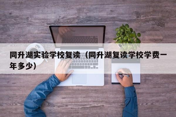 同升湖实验学校复读（同升湖复读学校学费一年多少）