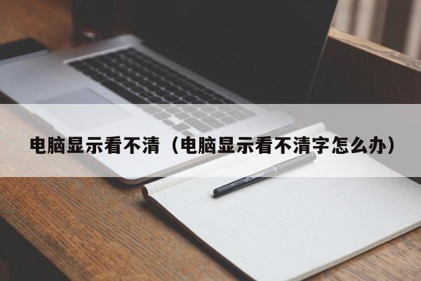 电脑显示看不清（电脑显示看不清字怎么办）