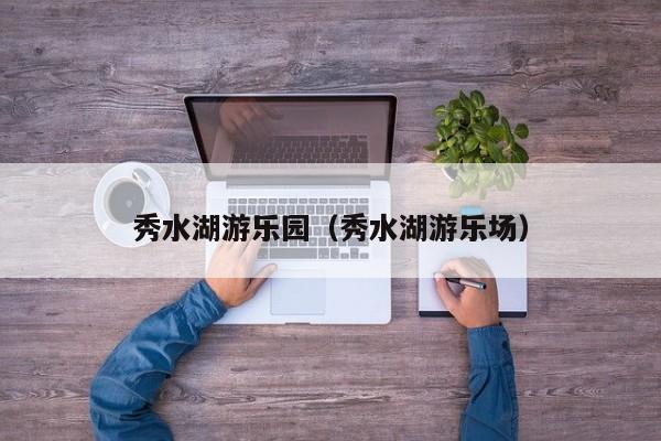 秀水湖游乐园（秀水湖游乐场）