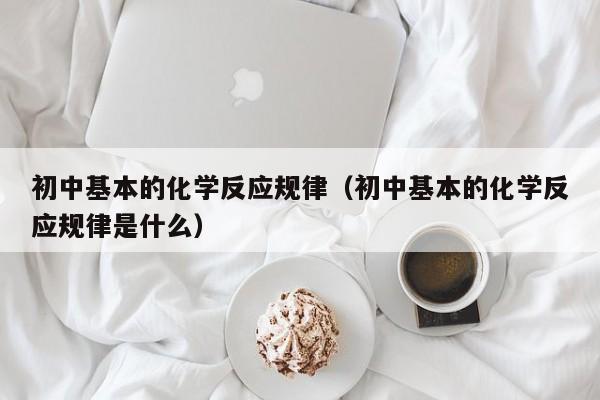 初中基本的化学反应规律（初中基本的化学反应规律是什么）