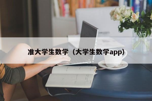 准大学生数学（大学生数学app）