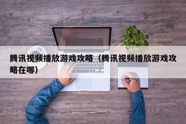 腾讯视频播放游戏攻略（腾讯视频播放游戏攻略在哪）