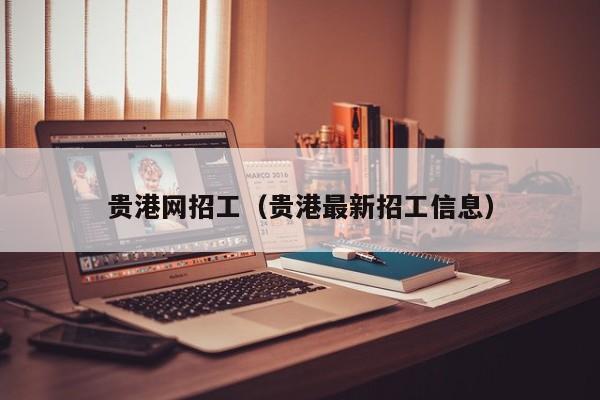 贵港网招工（贵港最新招工信息）