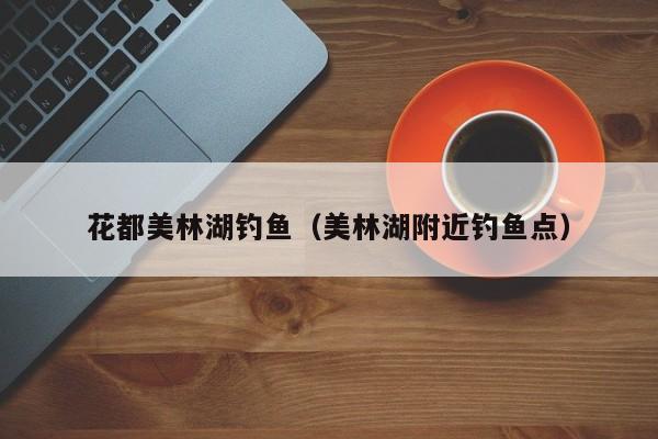 花都美林湖钓鱼（美林湖附近钓鱼点）