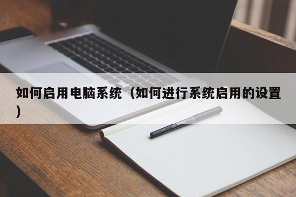 如何启用电脑系统（如何进行系统启用的设置）