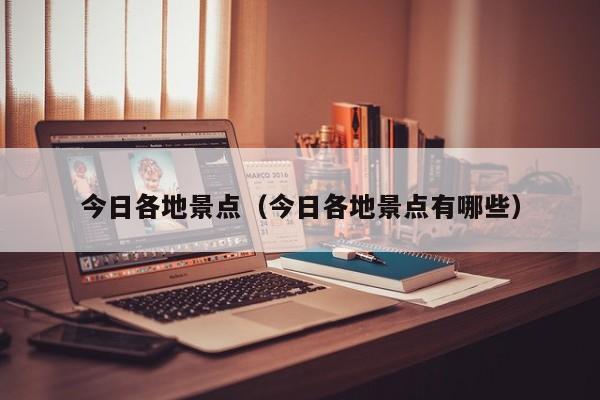 今日各地景点（今日各地景点有哪些）