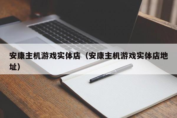 安康主机游戏实体店（安康主机游戏实体店地址）