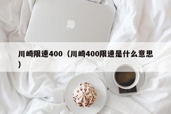 川崎限速400（川崎400限速是什么意思）