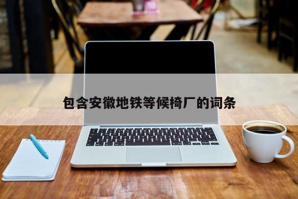 包含安徽地铁等候椅厂的词条