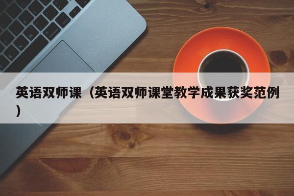 英语双师课（英语双师课堂教学成果获奖范例）