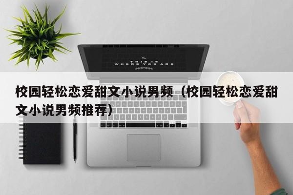 校园轻松恋爱甜文小说男频（校园轻松恋爱甜文小说男频推荐）