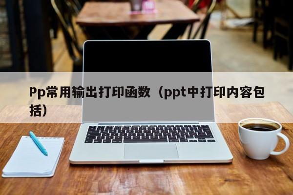 Pp常用输出打印函数（ppt中打印内容包括）