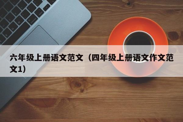 六年级上册语文范文（四年级上册语文作文范文1）