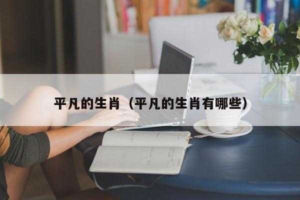 平凡的生肖（平凡的生肖有哪些）