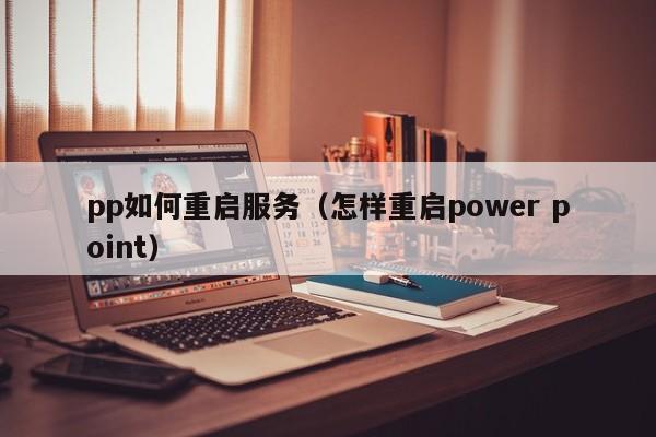 pp如何重启服务（怎样重启power point）