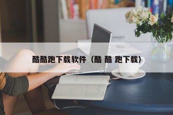 酷酷跑下载软件（酷 酷 跑下载）