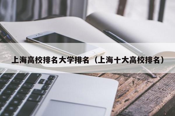 上海高校排名大学排名（上海十大高校排名）