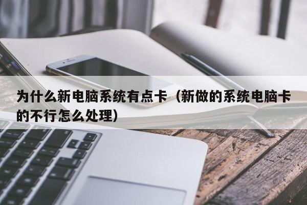 为什么新电脑系统有点卡（新做的系统电脑卡的不行怎么处理）