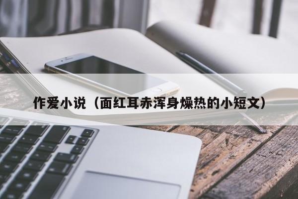 作爱小说（面红耳赤浑身燥热的小短文）