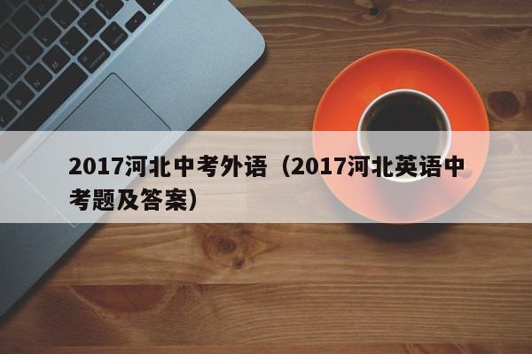 2017河北中考外语（2017河北英语中考题及答案）