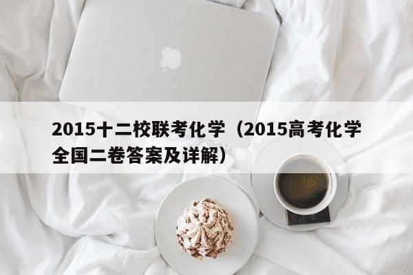 2015十二校联考化学（2015高考化学全国二卷答案及详解）