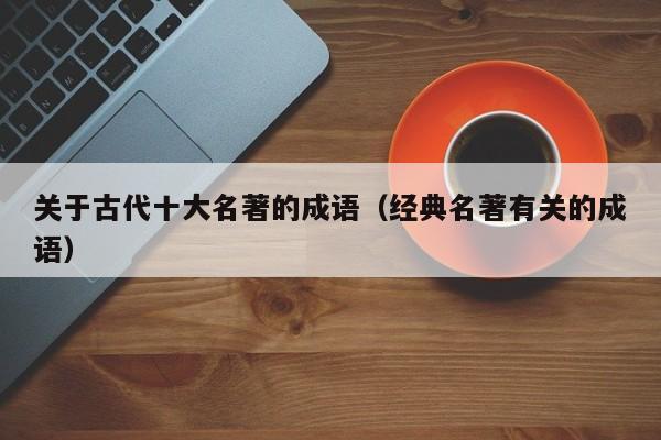 关于古代十大名著的成语（经典名著有关的成语）