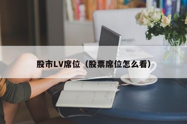 股市LV席位（股票席位怎么看）