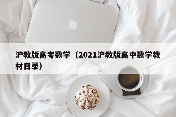 沪教版高考数学（2021沪教版高中数学教材目录）